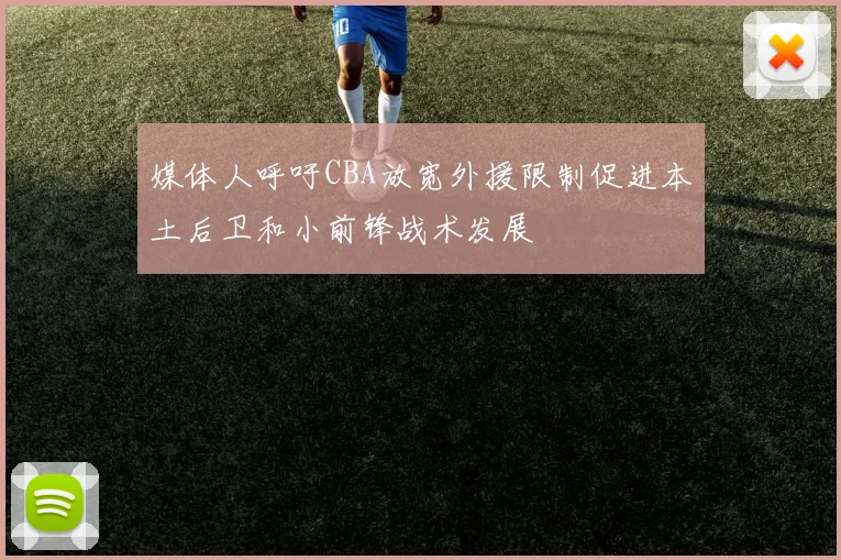 媒体人呼吁CBA放宽外援限制促进本土后卫和小前锋战术发展