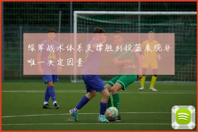 绿军战术体系支撑胜利投篮表现非唯一决定因素
