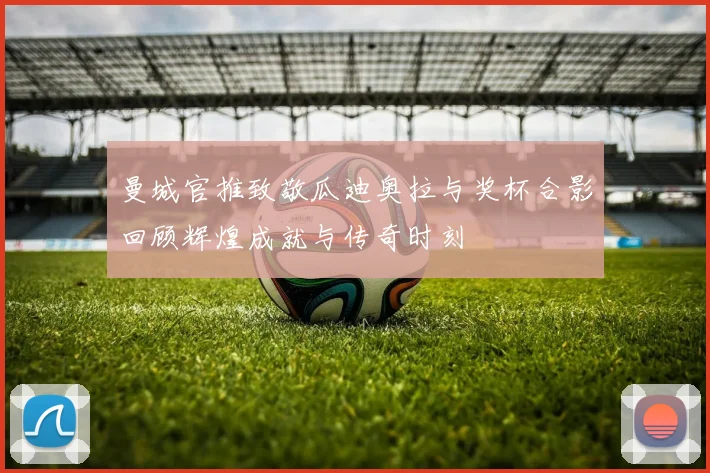 曼城官推致敬瓜迪奥拉与奖杯合影回顾辉煌成就与传奇时刻