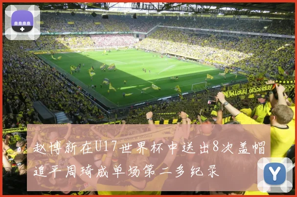 赵博新在U17世界杯中送出8次盖帽追平周琦成单场第二多纪录