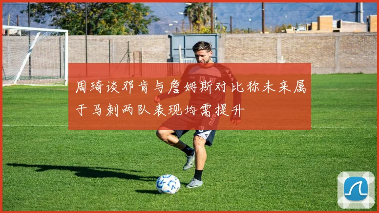 周琦谈邓肯与詹姆斯对比称未来属于马刺两队表现均需提升