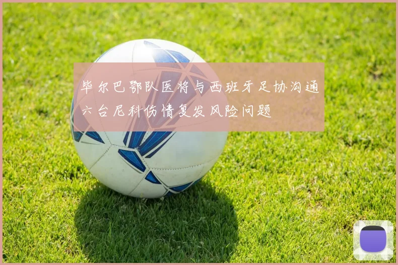 毕尔巴鄂队医将与西班牙足协沟通六台尼科伤情复发风险问题