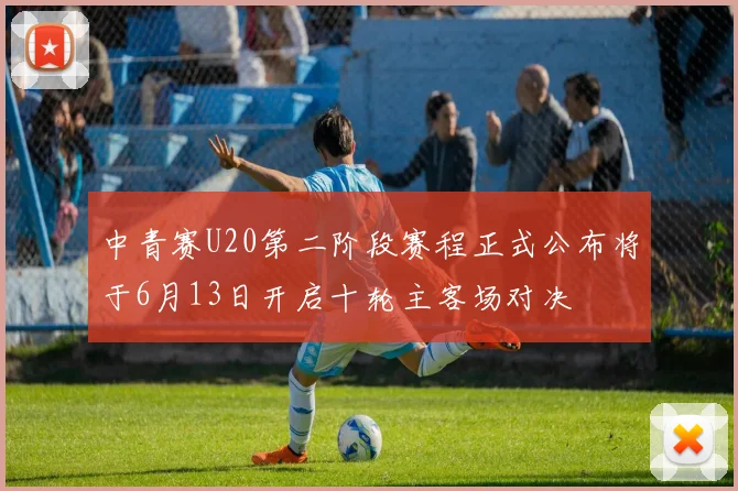 中青赛U20第二阶段赛程正式公布将于6月13日开启十轮主客场对决