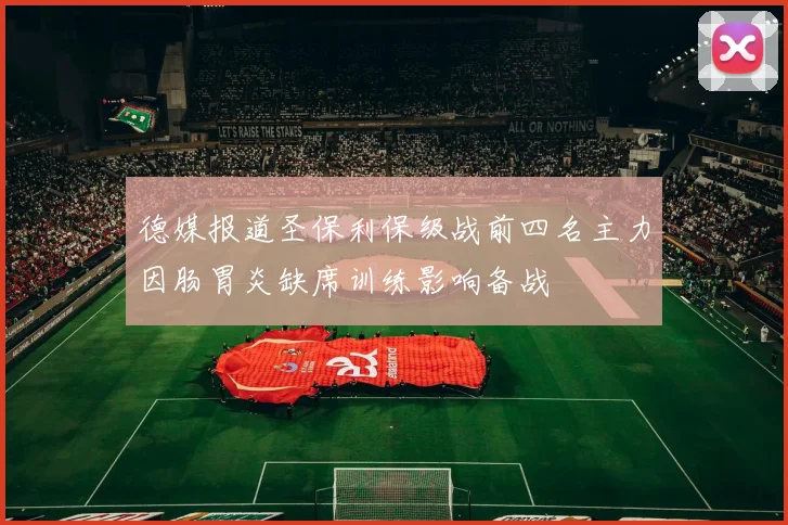 德媒报道圣保利保级战前四名主力因肠胃炎缺席训练影响备战