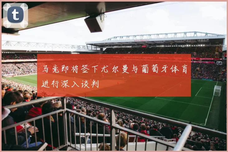 马竞即将签下尤尔曼与葡萄牙体育进行深入谈判
