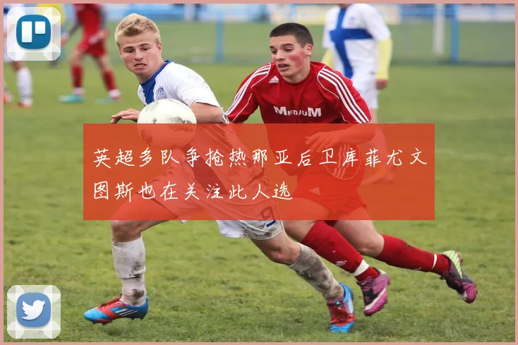 英超多队争抢热那亚后卫库菲尤文图斯也在关注此人选