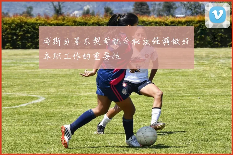 海斯分享东契奇配合秘诀强调做好本职工作的重要性