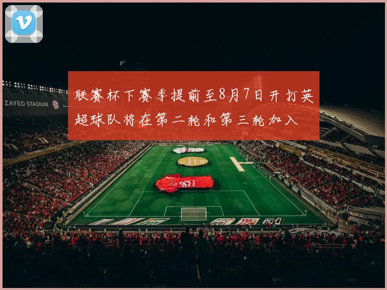 联赛杯下赛季提前至8月7日开打英超球队将在第二轮和第三轮加入
