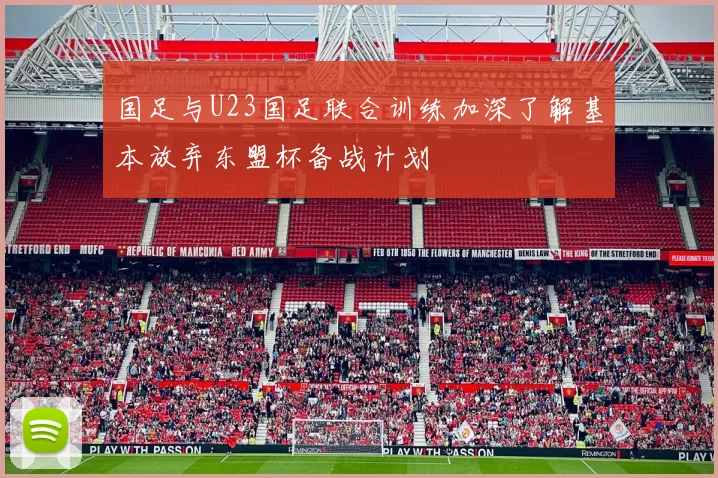国足与U23国足联合训练加深了解基本放弃东盟杯备战计划