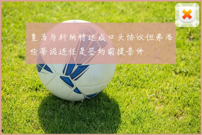 皇马与科纳特达成口头协议但弗洛伦蒂诺连任是签约前提条件