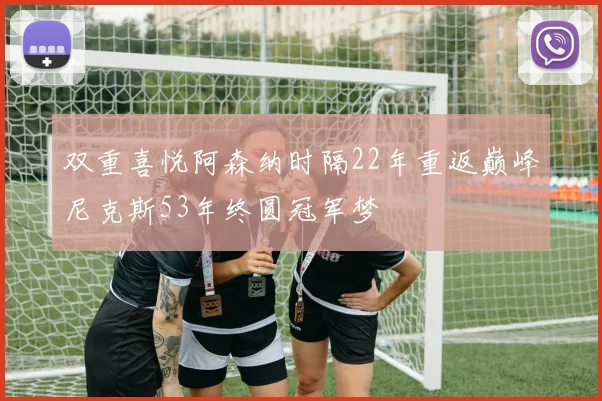 双重喜悦阿森纳时隔22年重返巅峰尼克斯53年终圆冠军梦