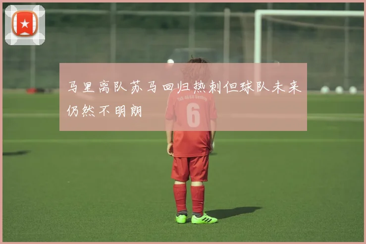 马里离队苏马回归热刺但球队未来仍然不明朗